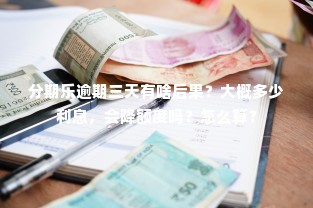 分期乐逾期三天有啥后果？大概多少利息，会降额度吗？怎么算？